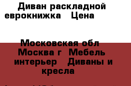 Диван раскладной, еврокнижка › Цена ­ 3 000 - Московская обл., Москва г. Мебель, интерьер » Диваны и кресла   